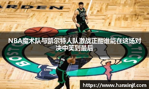 NBA魔术队与凯尔特人队激战正酣谁能在这场对决中笑到最后