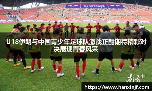 U18伊朗与中国青少年足球队激战正酣期待精彩对决展现青春风采