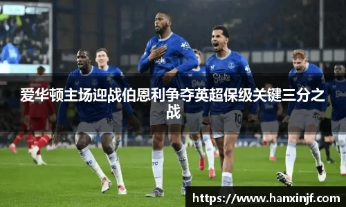 爱华顿主场迎战伯恩利争夺英超保级关键三分之战