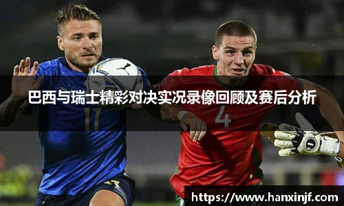 巴西与瑞士精彩对决实况录像回顾及赛后分析