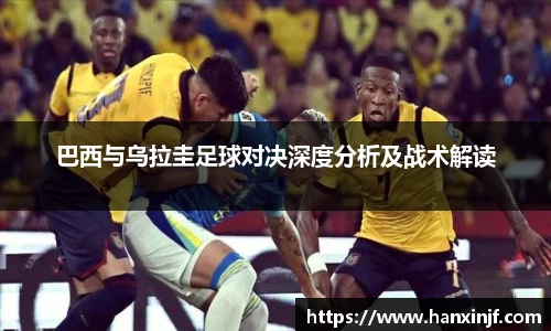 巴西与乌拉圭足球对决深度分析及战术解读