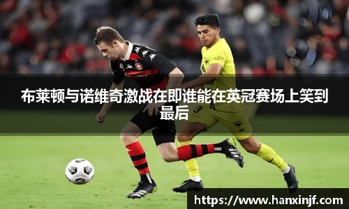 布莱顿与诺维奇激战在即谁能在英冠赛场上笑到最后